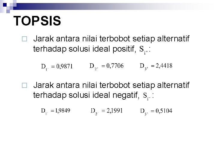 TOPSIS ¨ Jarak antara nilai terbobot setiap alternatif terhadap solusi ideal positif, : ¨