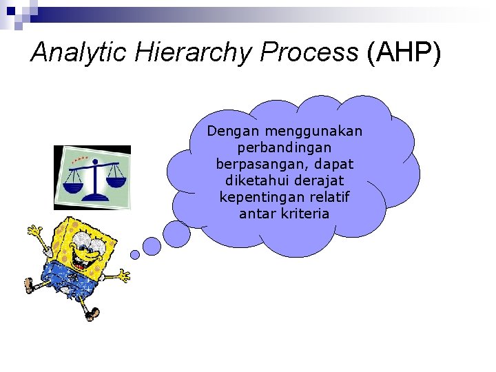 Analytic Hierarchy Process (AHP) Dengan menggunakan perbandingan berpasangan, dapat diketahui derajat kepentingan relatif antar