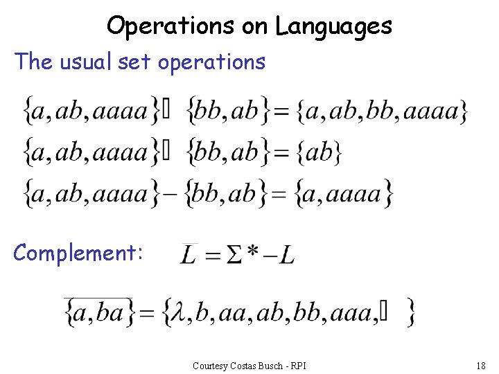 Operations on Languages The usual set operations Complement: Courtesy Costas Busch - RPI 18 Operations on Languages The usual set operations Complement: Courtesy Costas Busch - RPI 18