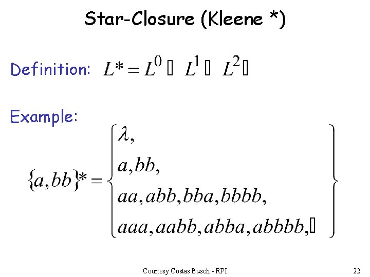 Star-Closure (Kleene *) Definition: Example: Courtesy Costas Busch - RPI 22 Star-Closure (Kleene *) Definition: Example: Courtesy Costas Busch - RPI 22