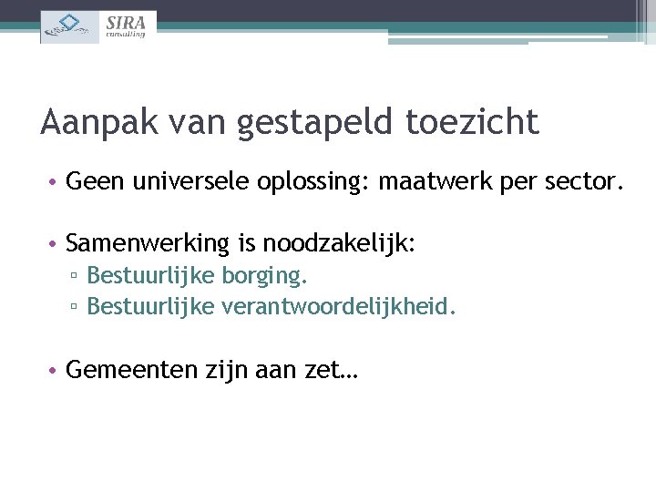 Aanpak van gestapeld toezicht • Geen universele oplossing: maatwerk per sector. • Samenwerking is