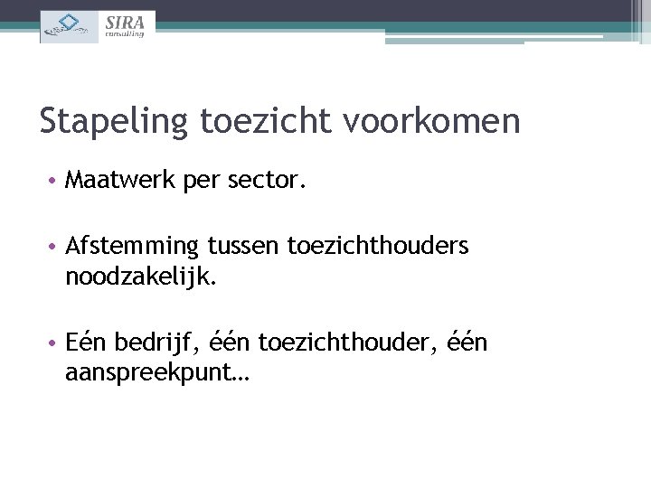 Stapeling toezicht voorkomen • Maatwerk per sector. • Afstemming tussen toezichthouders noodzakelijk. • Eén