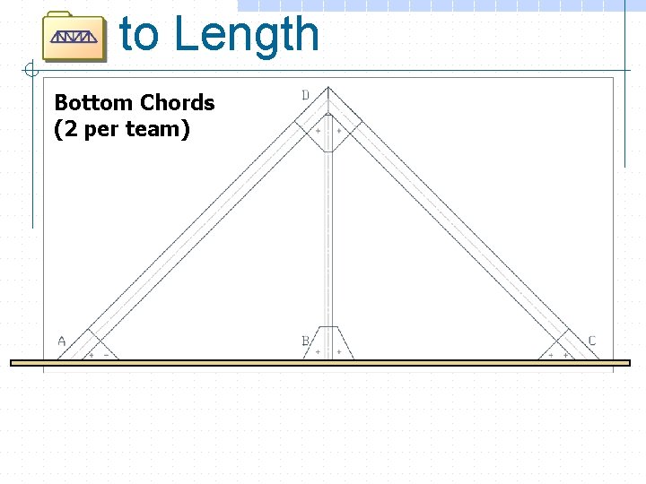 to Length Bottom Chords (2 per team) 