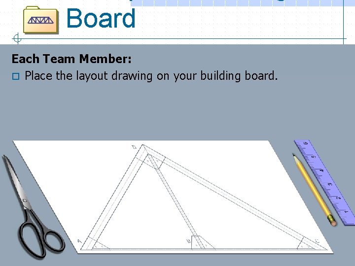 Board Each Team Member: o Place the layout drawing on your building board. 