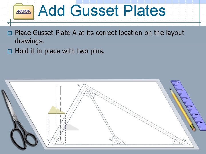 Add Gusset Plates Place Gusset Plate A at its correct location on the layout