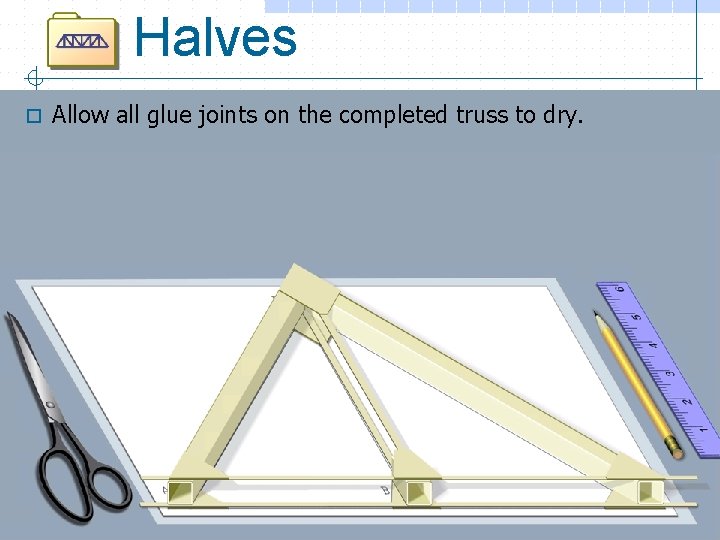 Halves o Allow all glue joints on the completed truss to dry. 