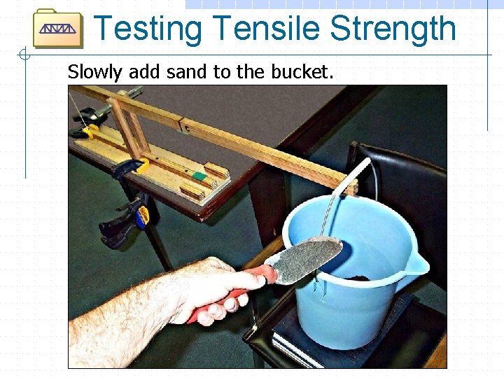 Testing Tensile Strength Slowly add sand to the bucket. 