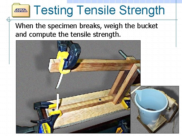 Testing Tensile Strength When the specimen breaks, weigh the bucket and compute the tensile