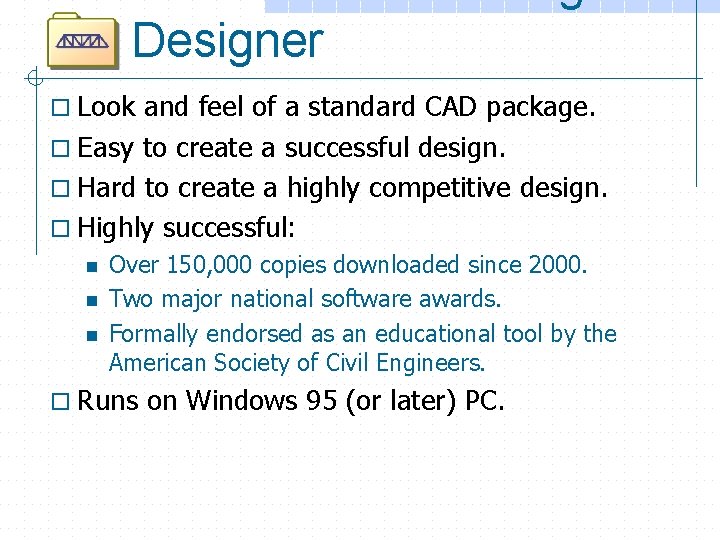 Designer o Look and feel of a standard CAD package. o Easy to create