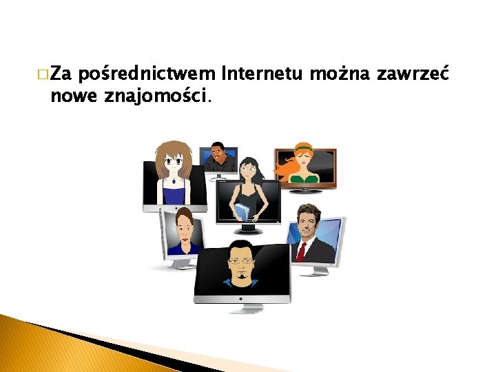 � Za pośrednictwem Internetu można zawrzeć nowe znajomości. 