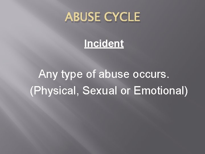 ABUSE CYCLE Incident Any type of abuse occurs. (Physical, Sexual or Emotional) ABUSE CYCLE Incident Any type of abuse occurs. (Physical, Sexual or Emotional)