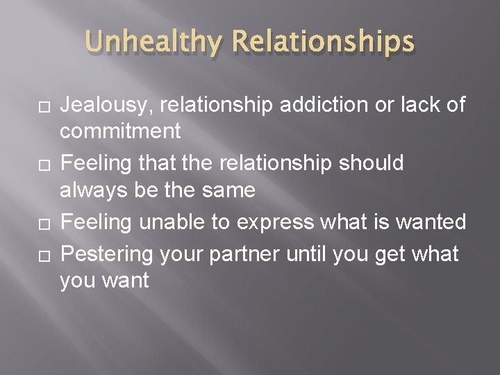 Unhealthy Relationships � � Jealousy, relationship addiction or lack of commitment Feeling that the