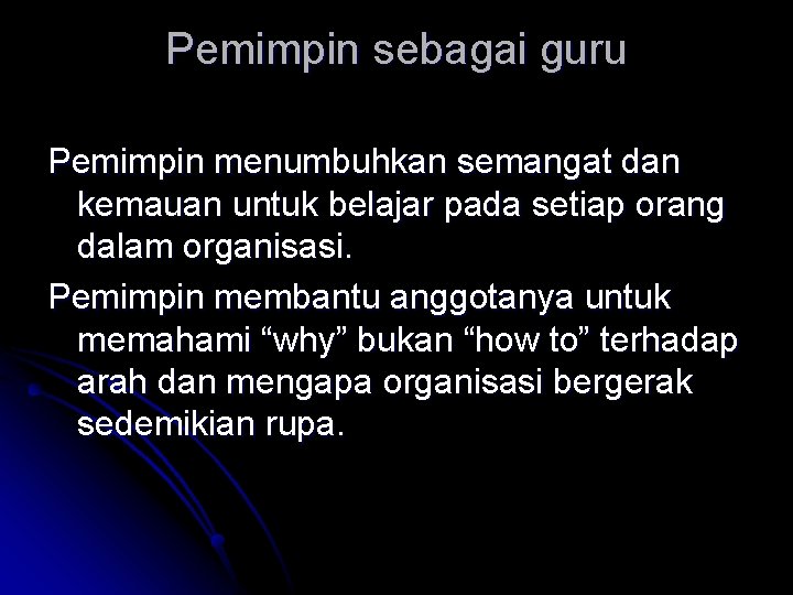 Pemimpin sebagai guru Pemimpin menumbuhkan semangat dan kemauan untuk belajar pada setiap orang dalam