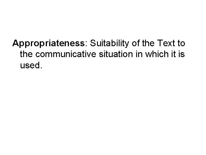 Appropriateness: Suitability of the Text to the communicative situation in which it is used.