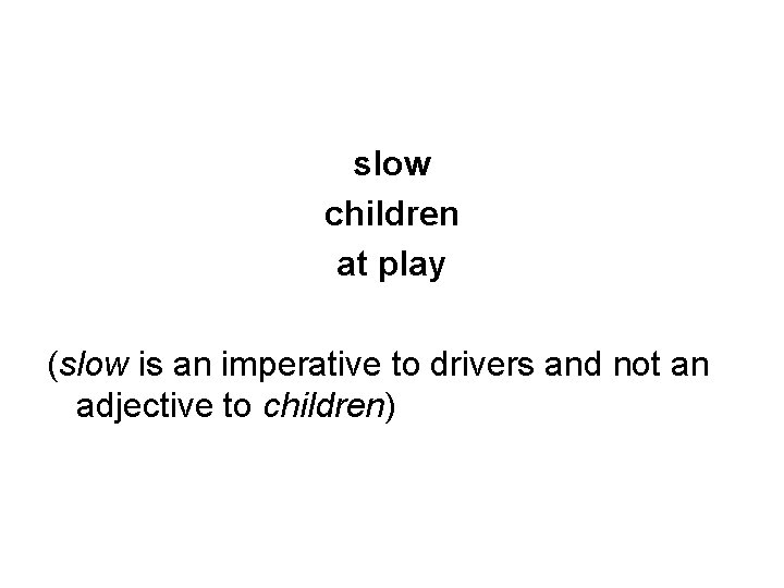 slow children at play (slow is an imperative to drivers and not an adjective