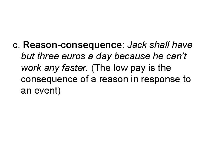 c. Reason-consequence: Jack shall have but three euros a day because he can’t work