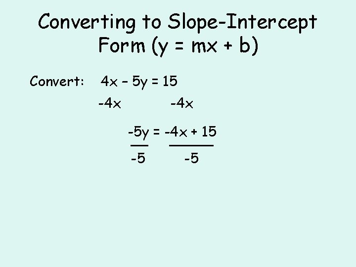 Converting to Slope-Intercept Form (y = mx + b) Convert: 4 x – 5