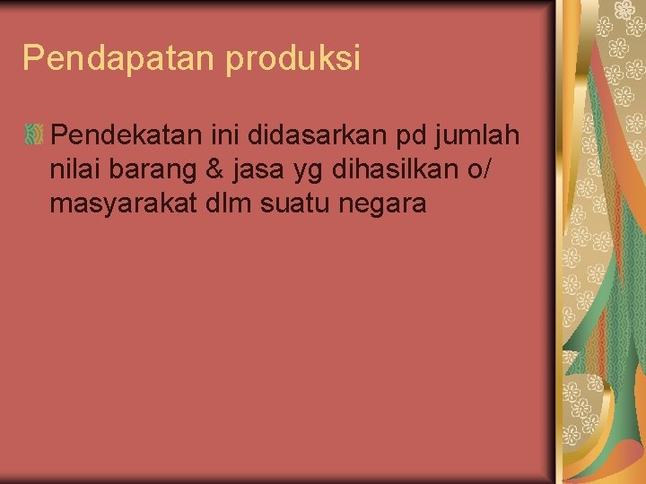 Pendapatan produksi Pendekatan ini didasarkan pd jumlah nilai barang & jasa yg dihasilkan o/