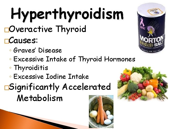 Hyperthyroidism �Overactive �Causes: Thyroid ◦ Graves’ Disease ◦ Excessive Intake of Thyroid Hormones ◦