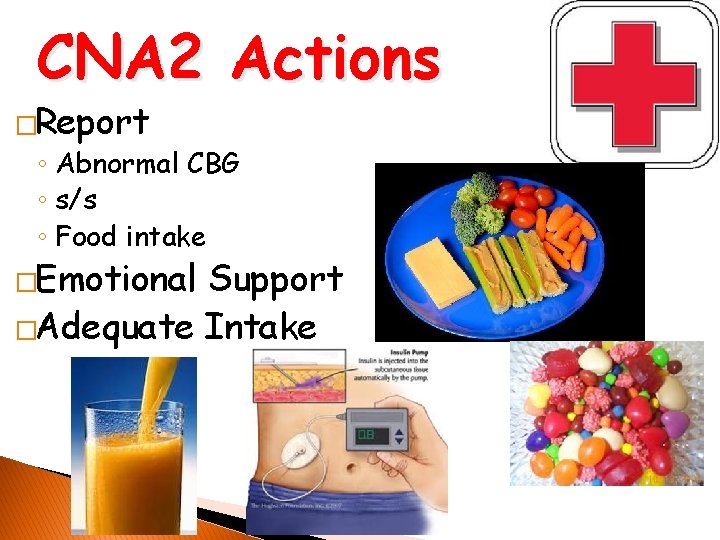 CNA 2 Actions �Report ◦ Abnormal CBG ◦ s/s ◦ Food intake �Emotional Support