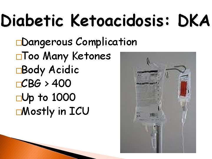 Diabetic Ketoacidosis: DKA �Dangerous Complication �Too Many Ketones �Body Acidic �CBG > 400 �Up