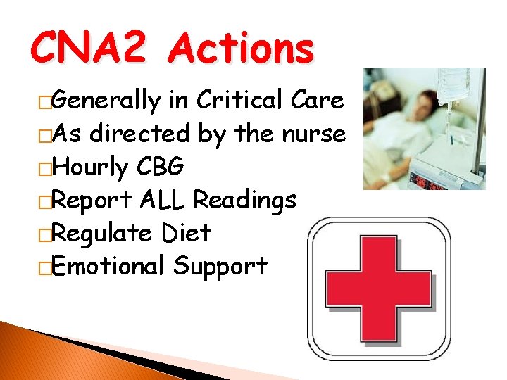 CNA 2 Actions �Generally in Critical Care �As directed by the nurse �Hourly CBG