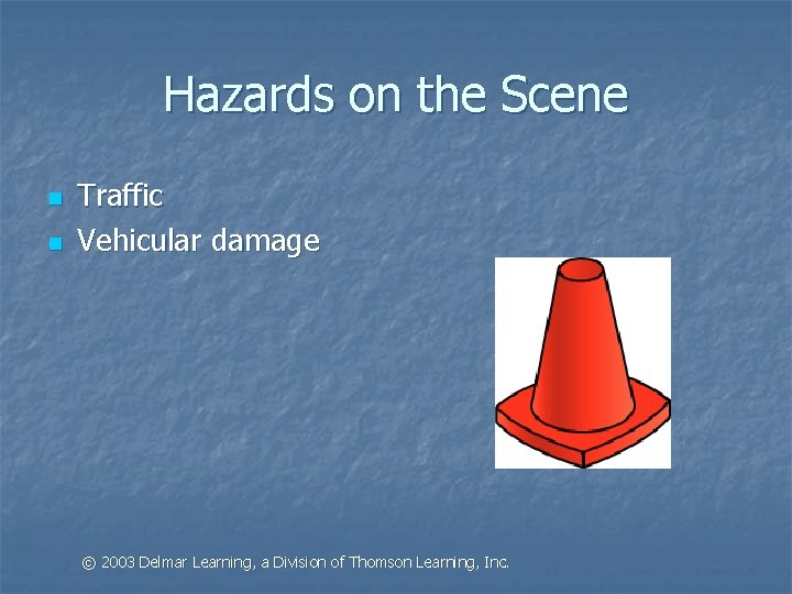 Hazards on the Scene n n Traffic Vehicular damage © 2003 Delmar Learning, a