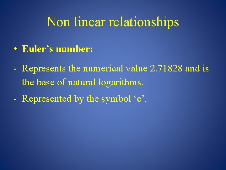 Non linear relationships • Euler’s number: - Represents the numerical value 2. 71828 and