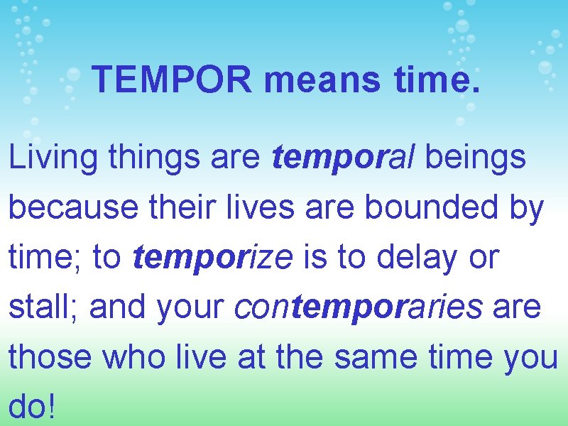 TEMPOR means time. Living things are temporal beings because their lives are bounded by