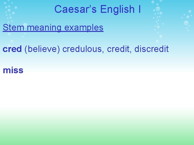 Caesar’s English I Stem meaning examples cred (believe) credulous, credit, discredit miss 