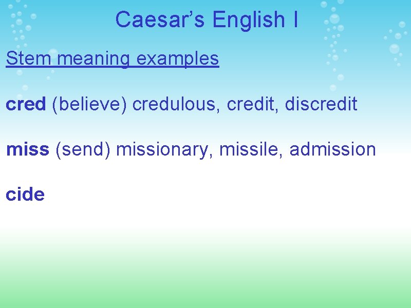 Caesar’s English I Stem meaning examples cred (believe) credulous, credit, discredit miss (send) missionary,