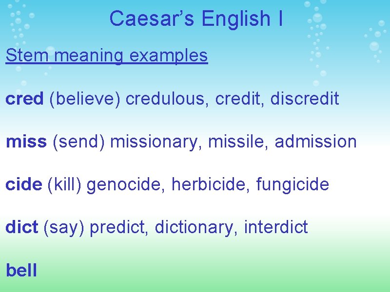 Caesar’s English I Stem meaning examples cred (believe) credulous, credit, discredit miss (send) missionary,