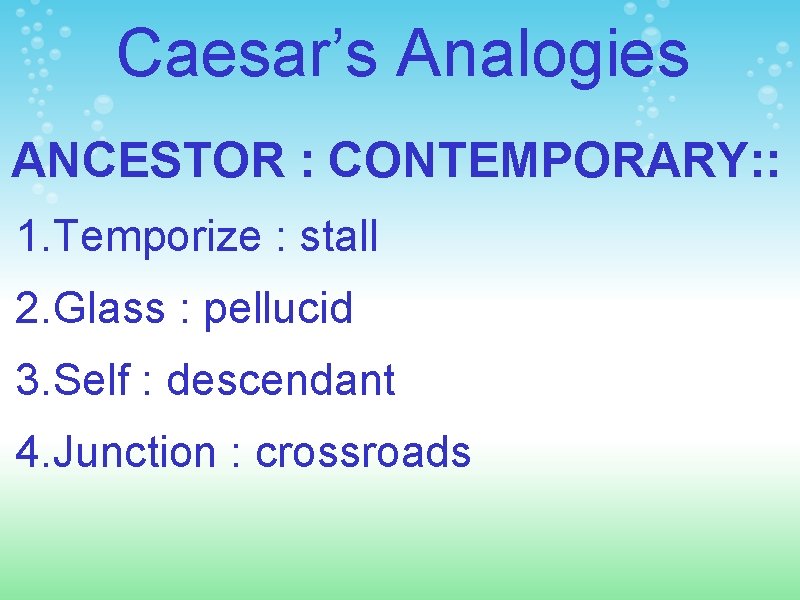 Caesar’s Analogies ANCESTOR : CONTEMPORARY: : 1. Temporize : stall 2. Glass : pellucid