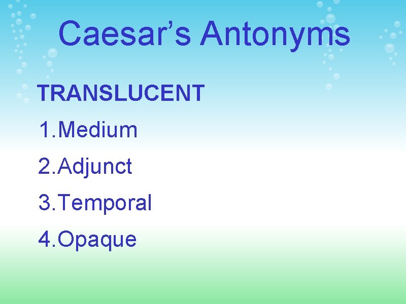 Caesar’s Antonyms TRANSLUCENT 1. Medium 2. Adjunct 3. Temporal 4. Opaque 