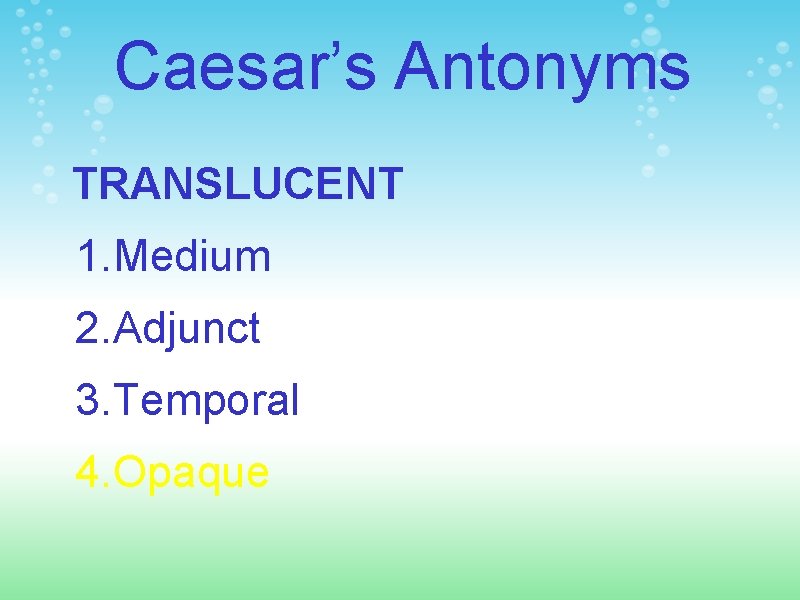 Caesar’s Antonyms TRANSLUCENT 1. Medium 2. Adjunct 3. Temporal 4. Opaque 
