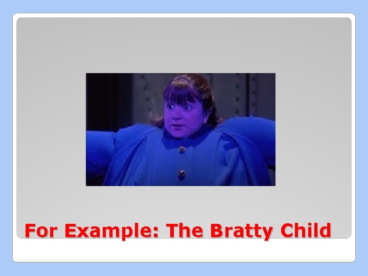 For Example: The Bratty Child 