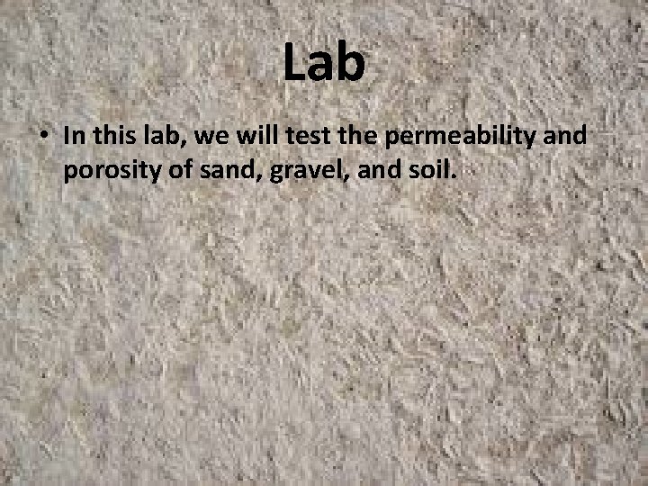 Lab • In this lab, we will test the permeability and porosity of sand,
