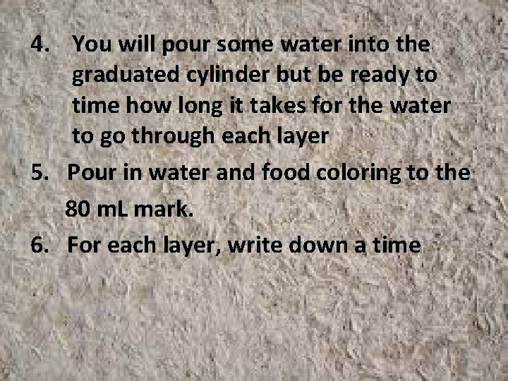 4. You will pour some water into the graduated cylinder but be ready to