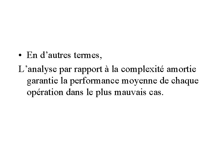  • En d’autres termes, L’analyse par rapport à la complexité amortie garantie la