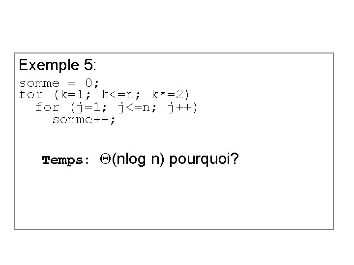 Exemple 5: somme = 0; for (k=1; k<=n; k*=2) for (j=1; j<=n; j++) somme++;