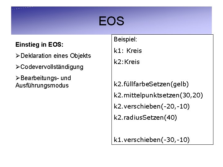 EOS Einstieg in EOS: ØDeklaration eines Objekts ØCodevervollständigung ØBearbeitungs- und Ausführungsmodus Beispiel: k 1: