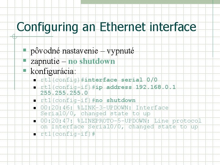 Configuring an Ethernet interface § pôvodné nastavenie – vypnuté § zapnutie – no shutdown Configuring an Ethernet interface § pôvodné nastavenie – vypnuté § zapnutie – no shutdown