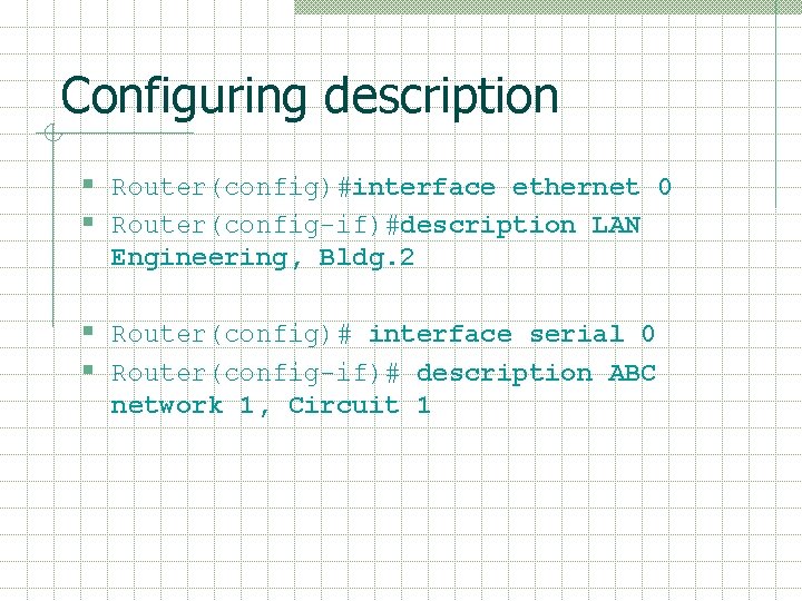 Configuring description § Router(config)#interface ethernet 0 § Router(config-if)#description LAN Engineering, Bldg. 2 § Router(config)#