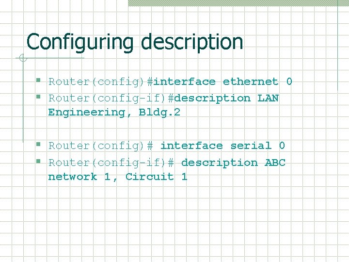 Configuring description § Router(config)#interface ethernet 0 § Router(config-if)#description LAN Engineering, Bldg. 2 § Router(config)# Configuring description § Router(config)#interface ethernet 0 § Router(config-if)#description LAN Engineering, Bldg. 2 § Router(config)#