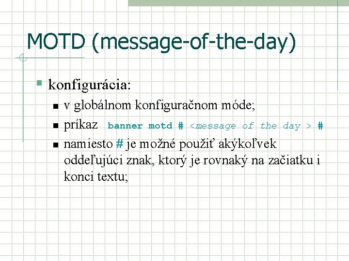 MOTD (message-of-the-day) § konfigurácia: n n n v globálnom konfiguračnom móde; príkaz banner motd