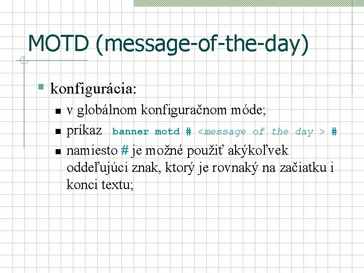 MOTD (message-of-the-day) § konfigurácia: n n n v globálnom konfiguračnom móde; príkaz banner motd MOTD (message-of-the-day) § konfigurácia: n n n v globálnom konfiguračnom móde; príkaz banner motd