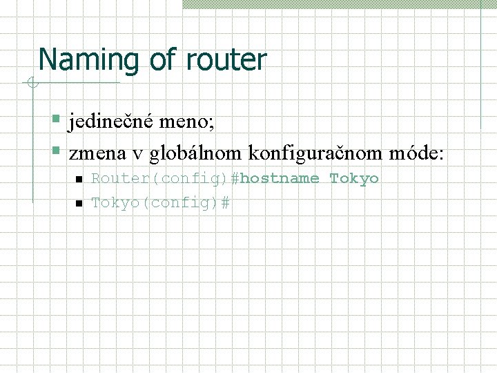 Naming of router § jedinečné meno; § zmena v globálnom konfiguračnom móde: n n