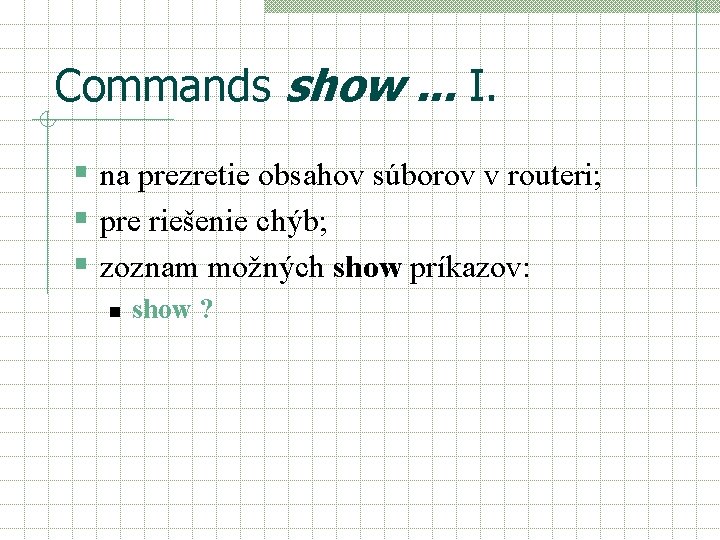 Commands show. . . I. § na prezretie obsahov súborov v routeri; § pre