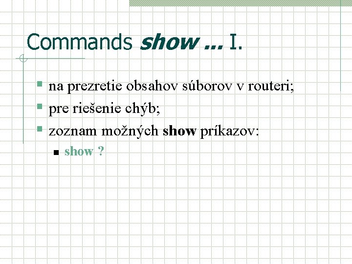 Commands show. . . I. § na prezretie obsahov súborov v routeri; § pre Commands show. . . I. § na prezretie obsahov súborov v routeri; § pre