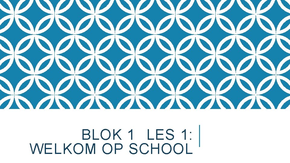 BLOK 1 LES 1: WELKOM OP SCHOOL 